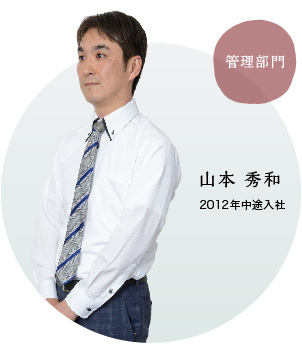 管理部門 山本秀和 2012年中途入社